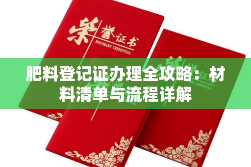 合肥肥料登记证办理全攻略:材料清单与流程详解