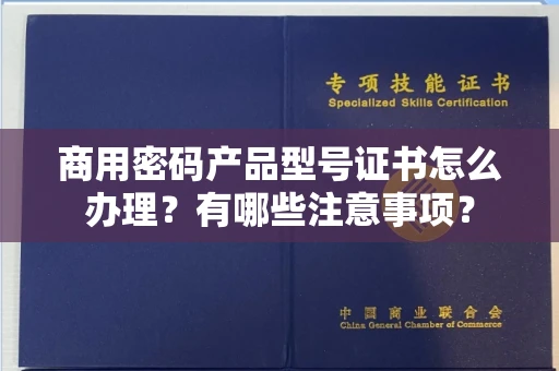 合肥商用密码产品型号证书怎么办理?有哪些注意事项?