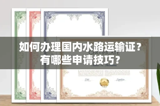 合肥如何办理国内水路运输证?有哪些申请技巧?