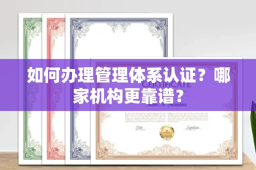 合肥如何办理管理体系认证？哪家机构更靠谱？