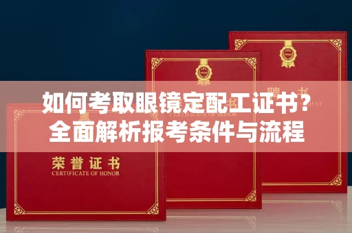 合肥如何考取眼镜定配工证书?全面解析报考条件与流程