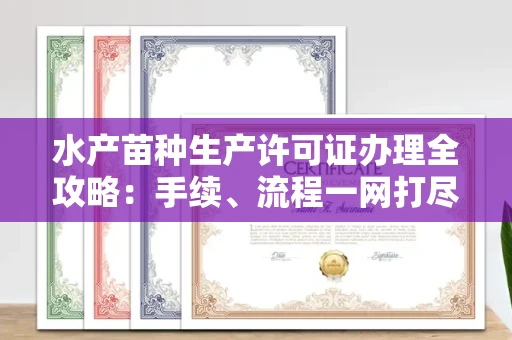 合肥水产苗种生产许可证办理全攻略:手续、流程一网打尽