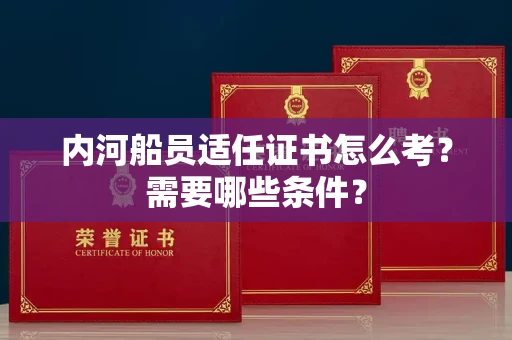 合肥内河船员适任证书怎么考?需要哪些条件?
