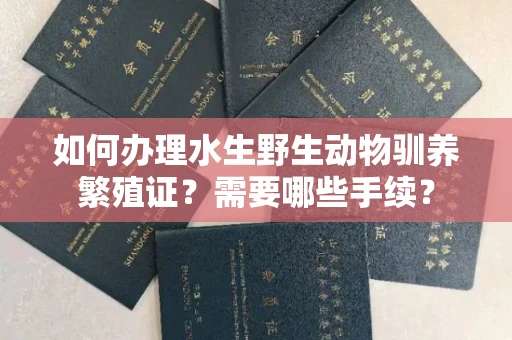 合肥如何办理水生野生动物驯养繁殖证?需要哪些手续?