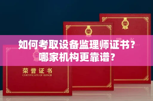 合肥如何考取设备监理师证书?哪家机构更靠谱?