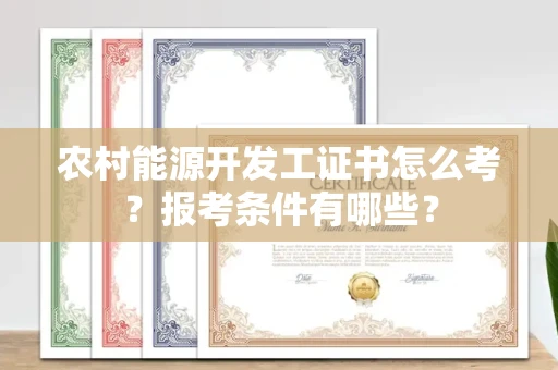 合肥农村能源开发工证书怎么考?报考条件有哪些?