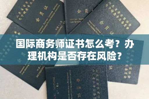 合肥国际商务师证书怎么考?办理机构是否存在风险?