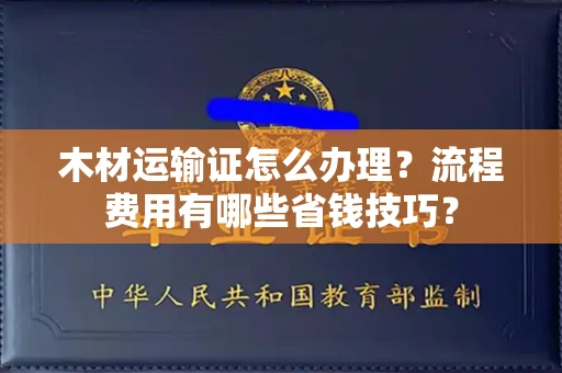 合肥木材运输证怎么办理?流程费用有哪些省钱技巧?