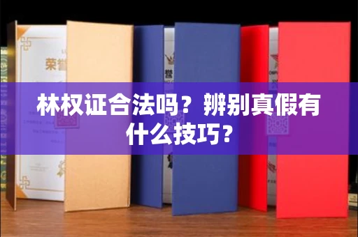 合肥林权证合法吗?辨别真假有什么技巧?