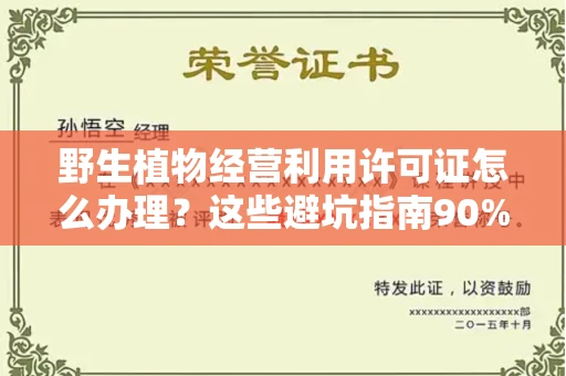 合肥野生植物经营利用许可证怎么办理?这些避坑指南90%商家都不知道