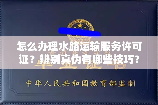 合肥怎么办理水路运输服务许可证?辨别真伪有哪些技巧?
