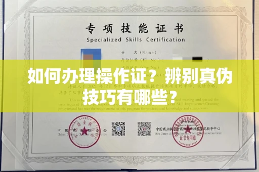 合肥如何办理操作证?辨别真伪技巧有哪些?
