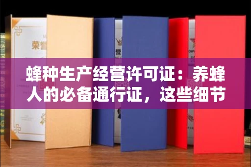 合肥蜂种生产经营许可证：养蜂人的必备通行证，这些细节你必须掌握！