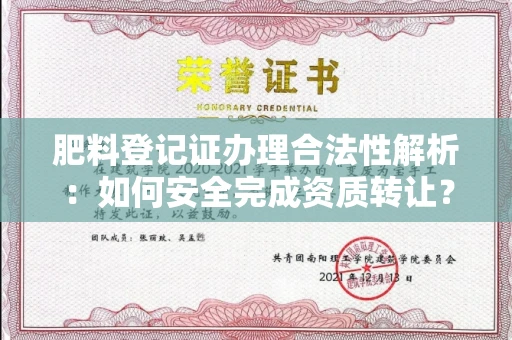 合肥肥料登记证办理合法性解析:如何安全完成资质转让?
