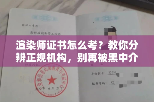合肥渲染师证书怎么考？教你分辨正规机构，别再被黑中介坑了