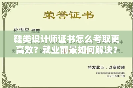 合肥鞋类设计师证书怎么考取更高效？就业前景如何解决？