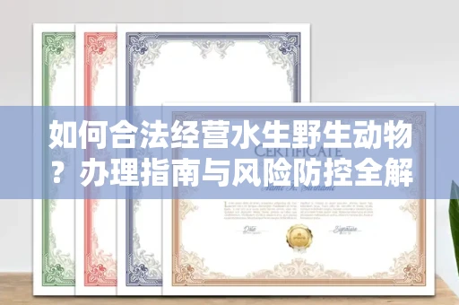 合肥如何合法经营水生野生动物?办理指南与风险防控全解析