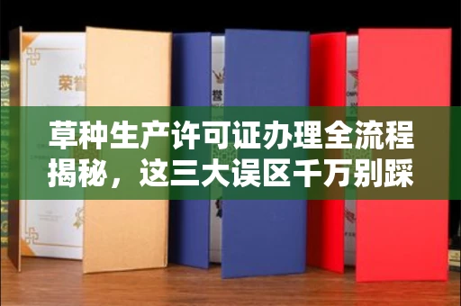 合肥草种生产许可证办理全流程揭秘,这三大误区千万别踩