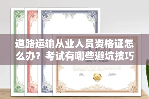 合肥道路运输从业人员资格证怎么办？考试有哪些避坑技巧？