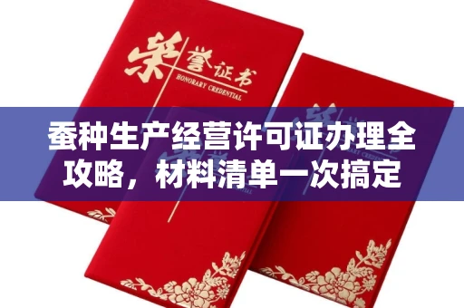 合肥蚕种生产经营许可证办理全攻略，材料清单一次搞定