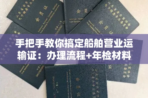 合肥手把手教你搞定船舶营业运输证:办理流程+年检材料清单