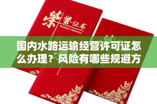 合肥国内水路运输经营许可证怎么办理?风险有哪些规避方法?