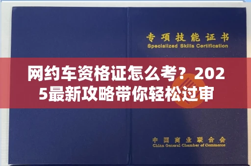 合肥网约车资格证怎么考?2025最新攻略带你轻松过审