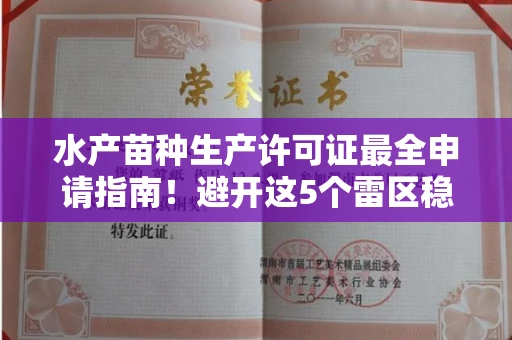 合肥水产苗种生产许可证最全申请指南!避开这5个雷区稳过审