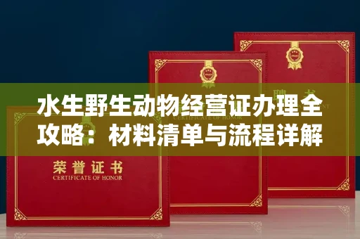 合肥水生野生动物经营证办理全攻略:材料清单与流程详解