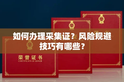 合肥如何办理采集证？风险规避技巧有哪些？