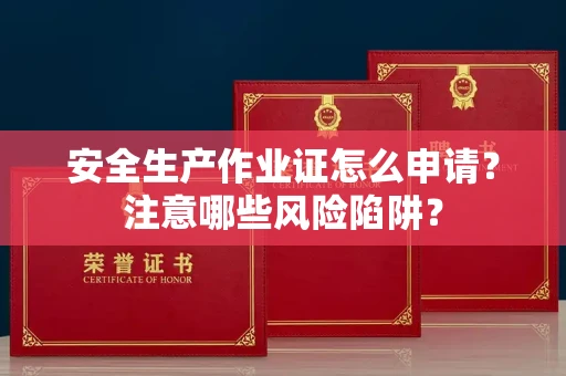 合肥安全生产作业证怎么申请？注意哪些风险陷阱？