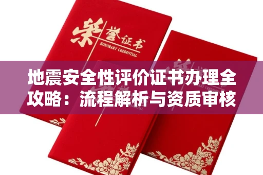 合肥地震安全性评价证书办理全攻略：流程解析与资质审核实战技巧