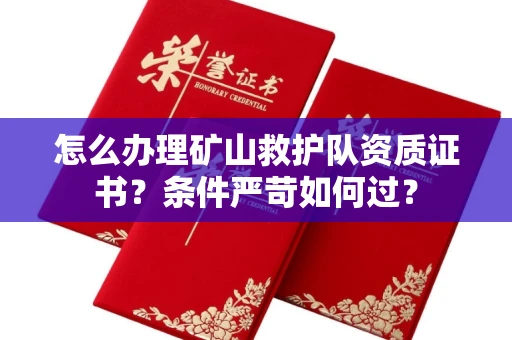 合肥怎么办理矿山救护队资质证书？条件严苛如何过？