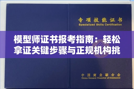 合肥模型师证书报考指南：轻松拿证关键步骤与正规机构挑选秘籍