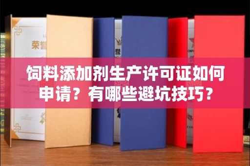 合肥饲料添加剂生产许可证如何申请?有哪些避坑技巧?