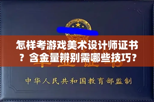 合肥怎样考游戏美术设计师证书？含金量辨别需哪些技巧？