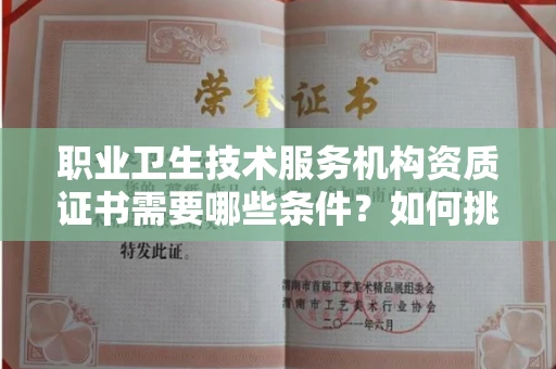 合肥职业卫生技术服务机构资质证书需要哪些条件?如何挑选代办机构?