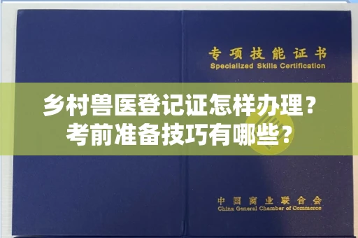 合肥乡村兽医登记证怎样办理？考前准备技巧有哪些？
