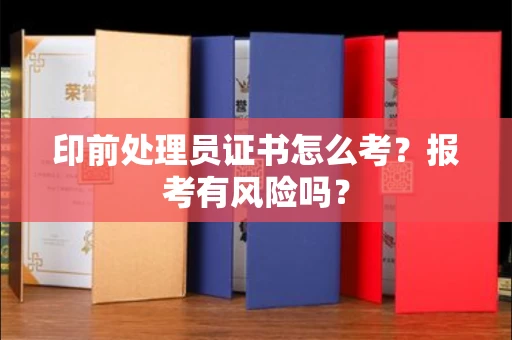 合肥印前处理员证书怎么考？报考有风险吗？