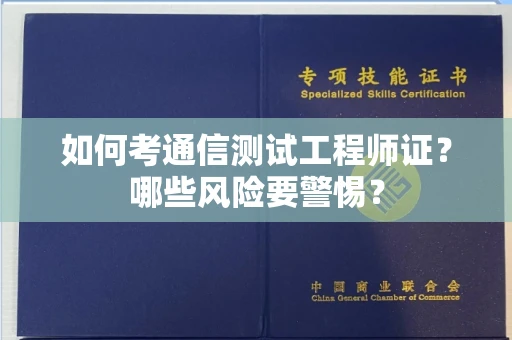 合肥如何考通信测试工程师证?哪些风险要警惕? 合肥如何考通信测试工程师证?哪些风险要警惕?