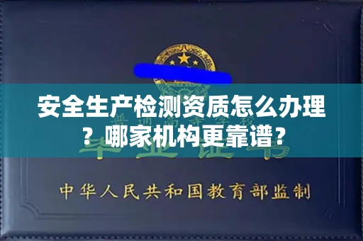 合肥安全生产检测资质怎么办理?哪家机构更靠谱?
