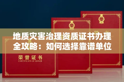 合肥地质灾害治理资质证书办理全攻略:如何选择靠谱单位?