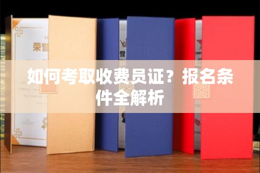 合肥如何考取收费员证？报名条件全解析
