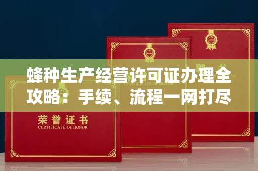 合肥蜂种生产经营许可证办理全攻略：手续、流程一网打尽