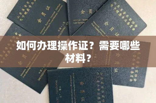 合肥如何办理操作证?需要哪些材料?